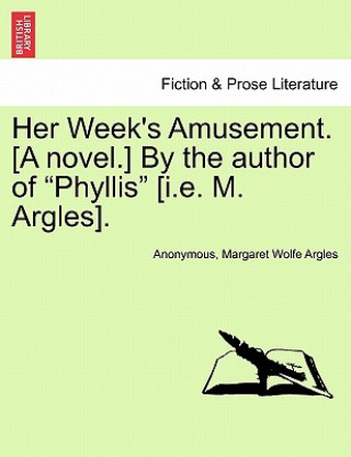 Kniha Her Week's Amusement. [A Novel.] by the Author of "Phyllis" [I.E. M. Argles]. Margaret Wolfe Argles