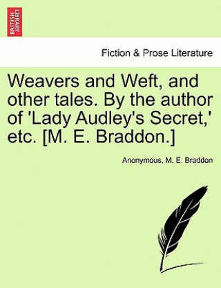 Carte Weavers and Weft, and Other Tales. by the Author of 'Lady Audley's Secret, ' Etc. [M. E. Braddon.] Mary Elizabeth Braddon