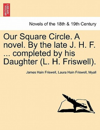 Carte Our Square Circle. a Novel. by the Late J. H. F. ... Completed by His Daughter (L. H. Friswell). Myall