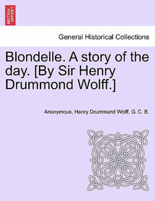 Libro Blondelle. a Story of the Day. [By Sir Henry Drummond Wolff.] G C B