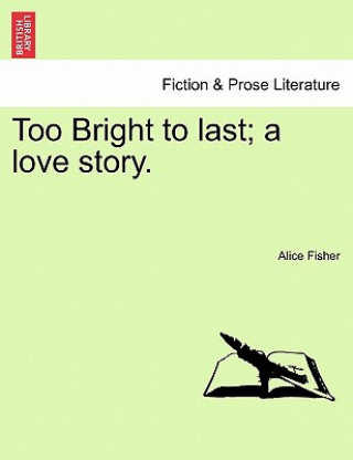 Carte Too Bright to Last; A Love Story. Alice Fisher