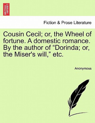 Kniha Cousin Cecil; Or, the Wheel of Fortune. a Domestic Romance. by the Author of "Dorinda; Or, the Miser's Will," Etc. Anonymous