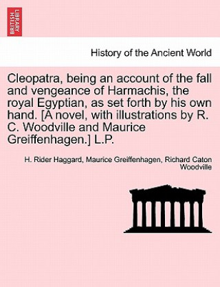 Book Cleopatra, Being an Account of the Fall and Vengeance of Harmachis, the Royal Egyptian, as Set Forth by His Own Hand. [A Novel, with Illustrations by Richard Caton Woodville