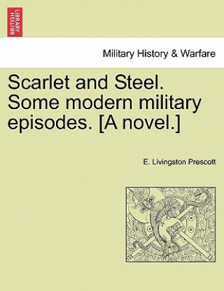 Kniha Scarlet and Steel. Some Modern Military Episodes. [A Novel.] E Livingston Prescott