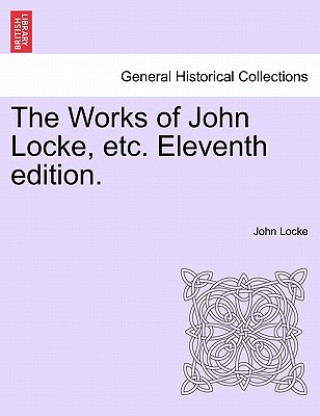 Książka Works of John Locke, Etc. Eleventh Edition. John Locke