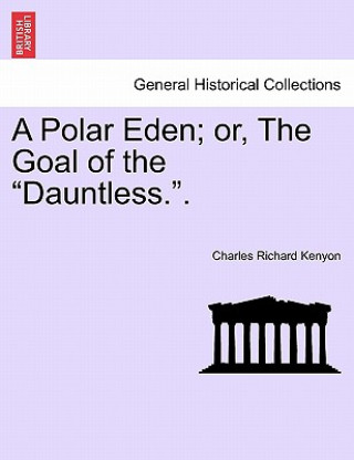 Kniha Polar Eden; Or, the Goal of the "Dauntless.." Charles Richard Kenyon