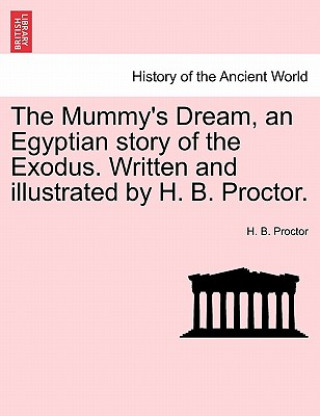 Książka Mummy's Dream, an Egyptian Story of the Exodus. Written and Illustrated by H. B. Proctor. H B Proctor