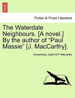 Carte Waterdale Neighbours. [A Novel.] by the Author of "Paul Massie" [J. MacCarthy]. Justin M P MacCarthy