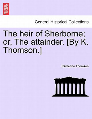 Książka heir of Sherborne; or, The attainder. [By K. Thomson.] Katherine Thomson