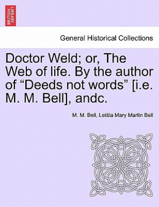 Carte Doctor Weld; Or, the Web of Life. by the Author of Deeds Not Words [I.E. M. M. Bell], Andc. Vol. II Letitia Mary Martin Bell