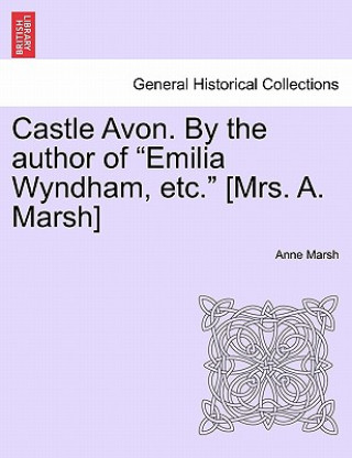Könyv Castle Avon. by the Author of Emilia Wyndham, Etc. [Mrs. A. Marsh] Anne Marsh