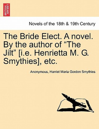 Knjiga Bride Elect. a Novel. by the Author of The Jilt [I.E. Henrietta M. G. Smythies], Etc. Harriet Maria Gordon Smythies