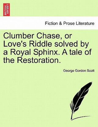 Livre Clumber Chase, or Love's Riddle Solved by a Royal Sphinx. a Tale of the Restoration. George Gordon Scott