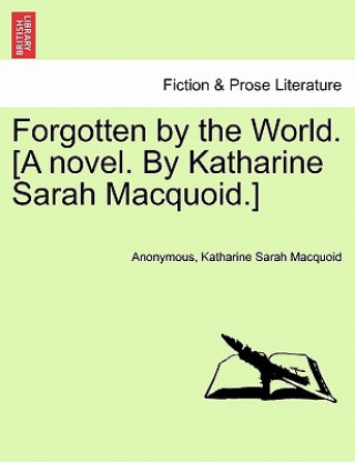 Knjiga Forgotten by the World. [A Novel. by Katharine Sarah Macquoid.] Anonymous