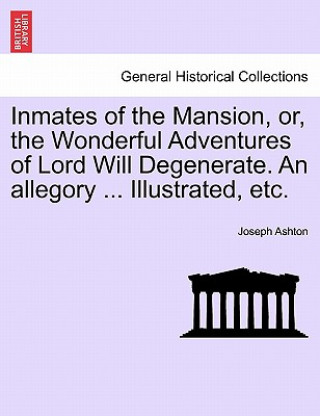 Book Inmates of the Mansion, Or, the Wonderful Adventures of Lord Will Degenerate. an Allegory ... Illustrated, Etc. Ashton