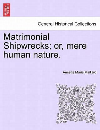Kniha Matrimonial Shipwrecks; Or, Mere Human Nature. Vol. I. Annette Marie Maillard