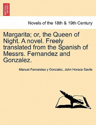 Kniha Margarita; Or, the Queen of Night. a Novel. Freely Translated from the Spanish of Messrs. Fernandez and Gonzalez. Manuel Fernandez y Gonzalez
