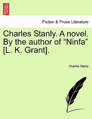 Книга Charles Stanly. a Novel. by the Author of Ninfa [L. K. Grant]. Charles Stanly