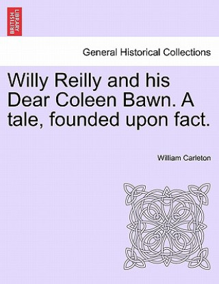 Książka Willy Reilly and His Dear Coleen Bawn. a Tale, Founded Upon Fact. William Carleton