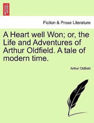 Książka Heart Well Won; Or, the Life and Adventures of Arthur Oldfield. a Tale of Modern Time. Arthur Oldfield