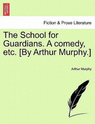 Książka School for Guardians. a Comedy, Etc. [by Arthur Murphy.] Arthur Murphy