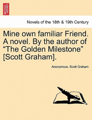 Βιβλίο Mine Own Familiar Friend. a Novel. by the Author of the Golden Milestone [Scott Graham]. Anonymous