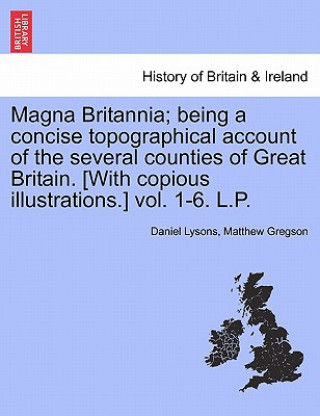 Libro Magna Britannia; being a concise topographical account of the several counties of Great Britain. [With copious illustrations.] vol. 1-6. L.P. VOLUME T Lysons