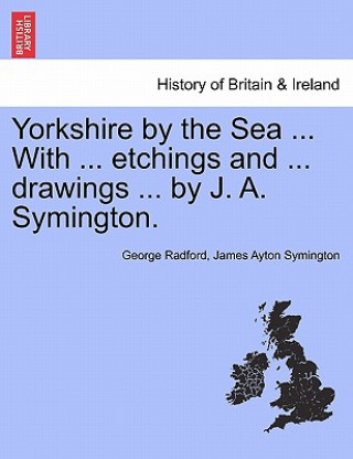 Kniha Yorkshire by the Sea ... with ... Etchings and ... Drawings ... by J. A. Symington. George Radford