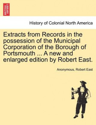 Kniha Extracts from Records in the possession of the Municipal Corporation of the Borough of Portsmouth ... A new and enlarged edition by Robert East. Professor Robert (Kingston University) East