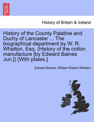 Carte History of the County Palatine and Duchy of Lancaster ... The biographical department by W. R. Whatton, Esq. (History of the cotton manufacture [by Ed William Robert Whatton