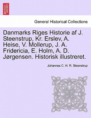 Kniha Danmarks Riges Historie AF J. Steenstrup, Kr. Erslev, A. Heise, V. Mollerup, J. A. Fridericia, E. Holm, A. D. Jorgensen. Historisk Illustreret. Johannes C H R Steenstrup