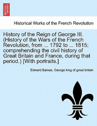 Knjiga History of the Reign of George III. (History of the Wars of the French Revolution, from ... 1792 to ... 1815; Comprehending the Civil History of Great George King of Great Britain