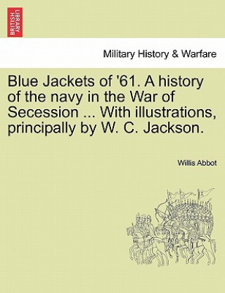 Könyv Blue Jackets of '61. a History of the Navy in the War of Secession ... with Illustrations, Principally by W. C. Jackson. Willis Abbot