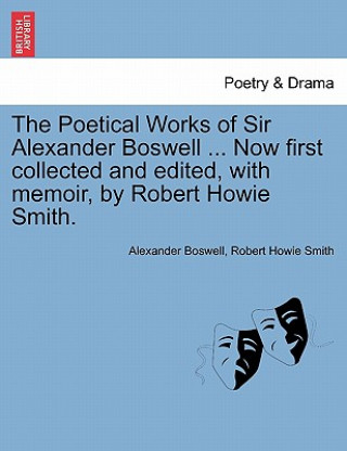 Carte Poetical Works of Sir Alexander Boswell ... Now First Collected and Edited, with Memoir, by Robert Howie Smith. Robert Howie Smith