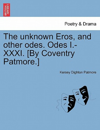 Kniha Unknown Eros, and Other Odes. Odes I.-XXXI. [By Coventry Patmore.] Kersey Dighton Patmore