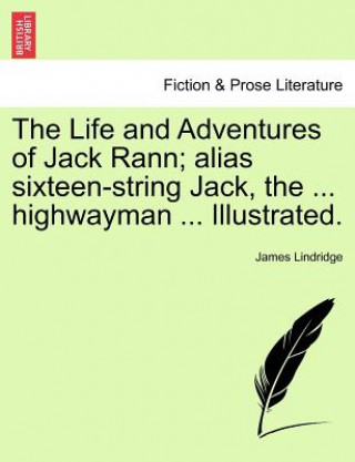 Kniha Life and Adventures of Jack Rann; Alias Sixteen-String Jack, the ... Highwayman ... Illustrated. James Lindridge