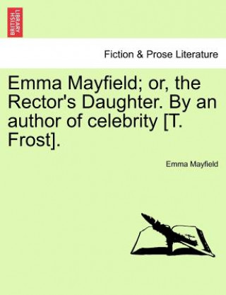 Könyv Emma Mayfield; Or, the Rector's Daughter. by an Author of Celebrity [T. Frost]. Emma Mayfield