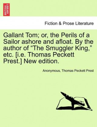 Libro Gallant Tom; Or, the Perils of a Sailor Ashore and Afloat. by the Author of the Smuggler King, Etc. [I.E. Thomas Peckett Prest.] New Edition. Thomas Peckett Prest