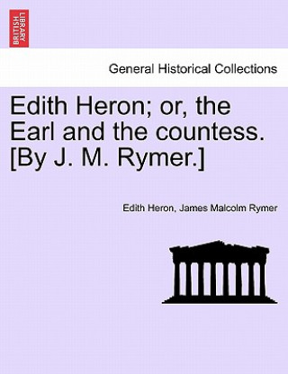 Kniha Edith Heron; Or, the Earl and the Countess. [By J. M. Rymer.] James Malcolm Rymer