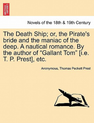 Książka Death Ship; Or, the Pirate's Bride and the Maniac of the Deep. a Nautical Romance. by the Author of Gallant Tom [I.E. T. P. Prest], Etc. Thomas Peckett Prest