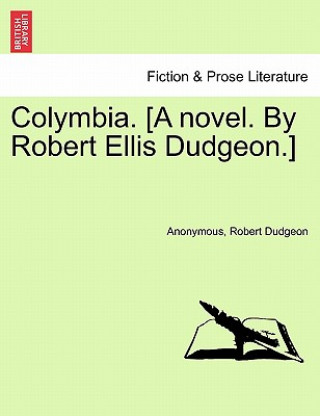 Kniha Colymbia. [A Novel. by Robert Ellis Dudgeon.] Robert Dudgeon