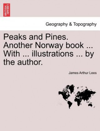 Könyv Peaks and Pines. Another Norway Book ... with ... Illustrations ... by the Author. James Arthur Lees