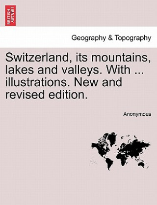 Buch Switzerland, Its Mountains, Lakes and Valleys. with ... Illustrations. New and Revised Edition. Anonymous