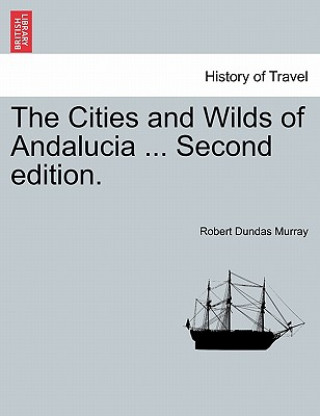 Könyv Cities and Wilds of Andalucia ... Second Edition, Vol. I Robert Dundas Murray