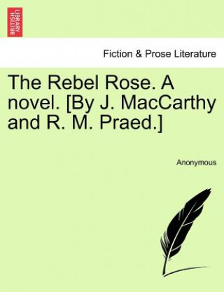 Kniha Rebel Rose. a Novel. [By J. MacCarthy and R. M. Praed.] Vol. III Anonymous