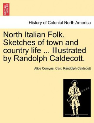 Kniha North Italian Folk. Sketches of Town and Country Life ... Illustrated by Randolph Caldecott. Alice Comyns Carr