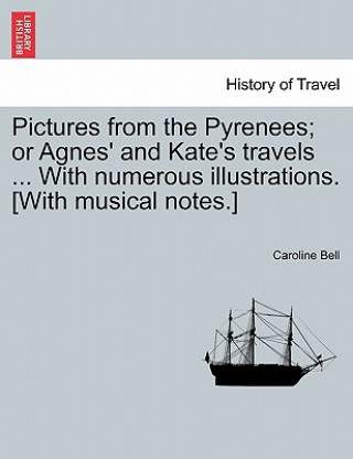 Kniha Pictures from the Pyrenees; Or Agnes' and Kate's Travels ... with Numerous Illustrations. [With Musical Notes.] Bell