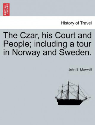 Carte Czar, His Court and People; Including a Tour in Norway and Sweden. John S Maxwell