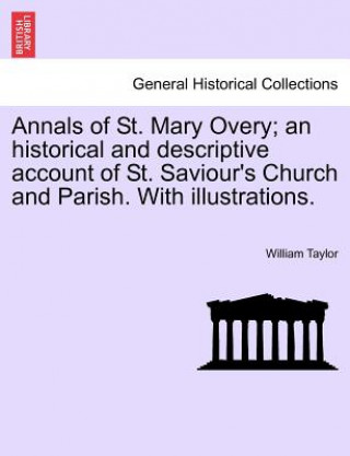 Książka Annals of St. Mary Overy; An Historical and Descriptive Account of St. Saviour's Church and Parish. with Illustrations. William Taylor