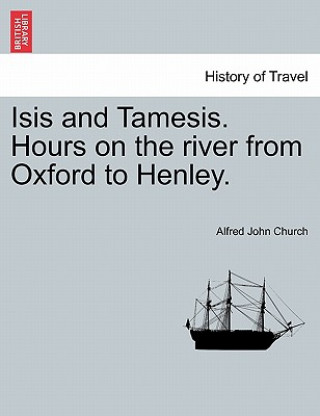 Book Isis and Tamesis. Hours on the River from Oxford to Henley. Alfred John Church